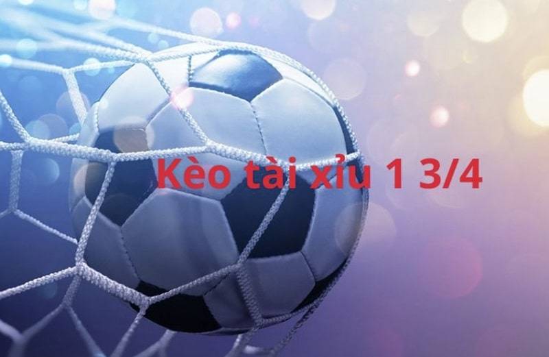 Thông tin chi tiêt về kèo tài xỉu 1 3/4